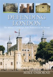 Defending London : the military landscape from prehistory to the present cover image