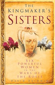 The Kingmaker's sisters : six powerful women in the Wars of the Roses cover image