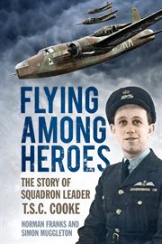 Flying Among Heroes : the Story of Squadron Leader T C S Cooke DFC AFC DFM AE cover image