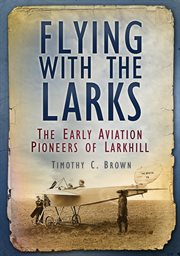 Flying with the Larks : Britain's Early Aviation Pioneers of Larkhill cover image