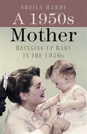 A 1950s mother : bringing up baby in the 1950s cover image