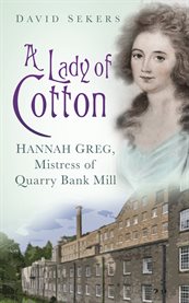 A Lady of Cotton Hannah Greg, Mistress of Quarry Bank Mill cover image