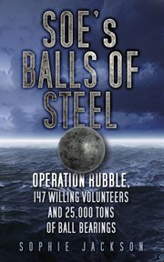 SOE's Balls of Steel : Operation Rubble, 147 Willing Volunteers and 25,000 tons of ball bearings cover image