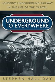 Underground To Everywhere : London's Underground Railway in the Life of the Capital cover image