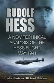 Rudolf Hess : the Last Word. A New Technical Analysis of the Hess Flight, May 1941 cover image