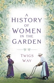 A History of Women in the Garden : A History of Women in the Garden cover image