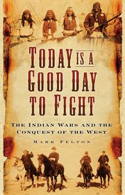 Today is a good day to fight : the Indian Wars and the conquest of the West cover image