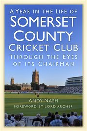 A Year in the Life of Somerset County Cricket Club : Through the Eyes of its Chairman cover image