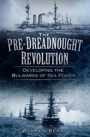 The Pre-Dreadnought Revolution : Developing the Bulwarks of Sea Power cover image