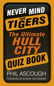 Never Mind the Tigers : the Ultimate Hull City Quiz Book cover image