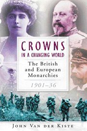 Crowns in a Changing World : the British and European Monarchies, 1901-36 cover image