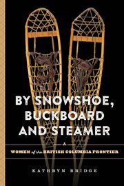 By snowshoe, buckboard and steamer : women of the British Columbia frontier cover image