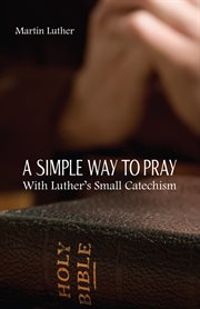 A Simple Way to Pray With Luther's Small Catechism cover image