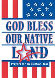 God Bless Our Native Land : Prayers for an Election Year cover image