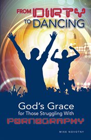 From Dirty to Dancing : God's Grace for Those Struggling With Pornography cover image