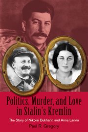Politics, murder, and love in Stalin's Kremlin: the story of Nikolai Bukharin and Anna Larina cover image