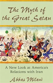 The myth of the great Satan: a new look at America's relations with Iran cover image