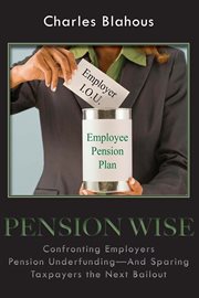 Pension wise: confronting employer pension underfunding--and sparing taxpayers the next bailout cover image