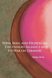 Syria, Iran, and Hezbollah: the unholy alliance and its war on Lebanon cover image