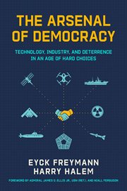 The Arsenal of Democracy : Technology, Industry, And Deterrence In An Age Of Hard Choice cover image