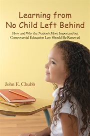 Learning from no child left behind: how and why the nation's most important but controversial education law should be renewed cover image