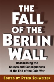The Fall of the Berlin Wall : reassessing the causes and consequences of the end of the Cold War cover image