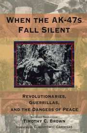 When the AK-47s Fall Silent: Revolutionaries, Guerrillas, and the Dangers of Peace cover image