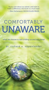 Comfortably unaware : what we choose to eat is killing us and our planet cover image