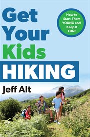 Get your kids hiking : how to start them young and keep it fun cover image
