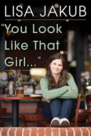 You look like that girl. A Child Actor Stops Pretending and Finally Grows Up cover image