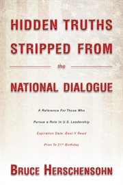 Hidden truths stripped from the national dialogue. A Reference For Those Who Pursue a Role In U.S. Leadership cover image