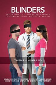 Blinders : the destructive, downstream impact of contraception, abortion, and IVF cover image