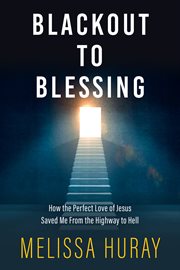 Blackout to blessing : how the perfect love of Jesus saved me from the highway to Hell cover image