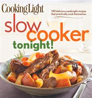 Cooking Light Slow-Cooker Tonight! : 140 Delicious Weeknight Recipes That Practically Cook Themselves cover image