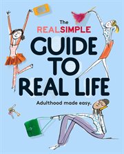 The Real Simple Guide to Real Life : Adulthood Made Easy cover image