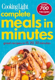 Cooking Light: Complete Meals in Minutes : Great Recipes In 15, 20, 30 Minutes cover image