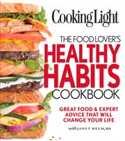 Cooking Light: The Food Lover's Healthy Habits Cookbook : Great Food & Expert Advice That Will Change Your Life cover image