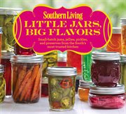 Southern Living Little Jars, Big Flavors : Small-batch Jams, Jellies, Pickles, And Preserves From The South's Most Trusted Kitchen cover image
