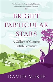Bright Particular Stars : A Gallery of Glorious British Eccentrics cover image