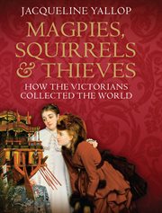 Magpies, squirrels & thieves : how the Victorians collected the world cover image