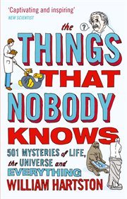 The Things That Nobody Knows : 501 Mysteries of Life, the Universe and Everything cover image