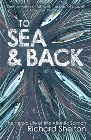 To sea and back : the heroic life of the Atlantic salmon cover image