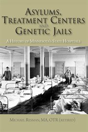 Asylums, Treatment Centers, and Genetic Jails : a History of Minnesota's State Hospitals cover image