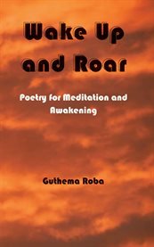 Wake up and roar : poetry for meditation and awakening cover image