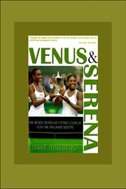 Venus and Serena : My Seven Years As Hitting Coach for the Williams Sisters cover image