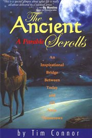 The Ancient Scrolls, a Parable : An Inspirational Bridge Between Today and All Your Tomorrows cover image