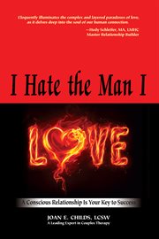 I hate the man I love : a conscious relationship is your key to success cover image