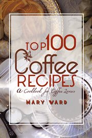 Top 100 Coffee Recipes : a Cookbook for Coffee Lovers cover image