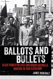 Ballots and bullets : Black Power politics and urban guerrilla warfare in 1968 Cleveland cover image