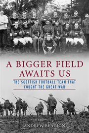 A bigger field awaits us : the Scottish football team that fought the Great War cover image